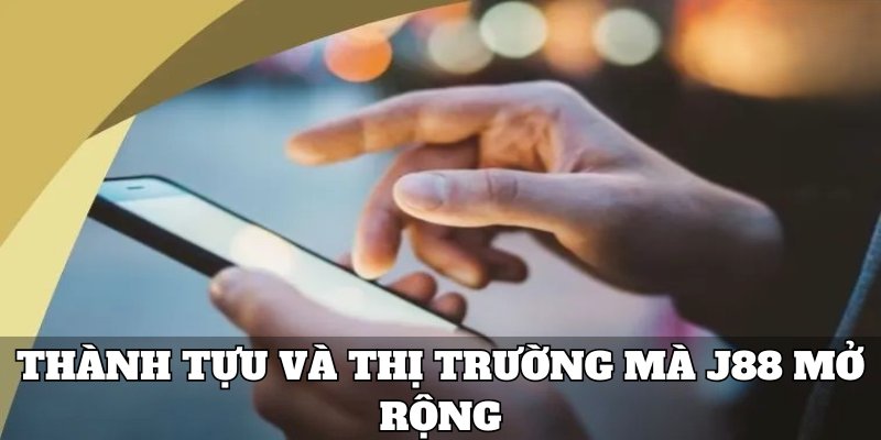 thanh-tuu-va-thi-truong-ma-j88-da-mo-rong